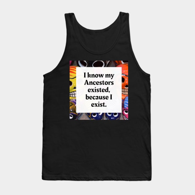 I know my Ancestors existed, because I exist Tank Top by Honoring Ancestors